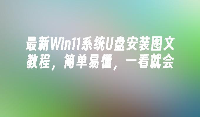 最新Win11系统U盘安装图文教程,简单易懂,一看就会