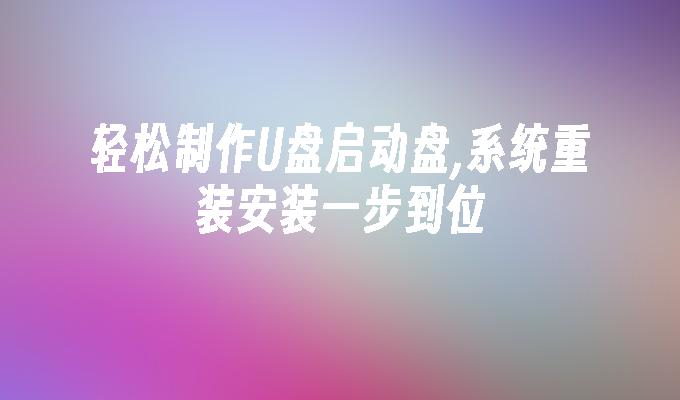轻松制作U盘启动盘, 一步安装系统重装