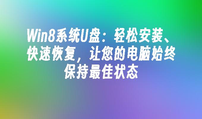 Win8系统U盘:轻松安装、快速恢复,让您的电脑始终保持最佳状态