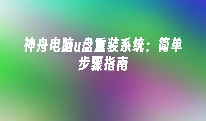 神舟电脑u盘重装系统：简单步骤指南