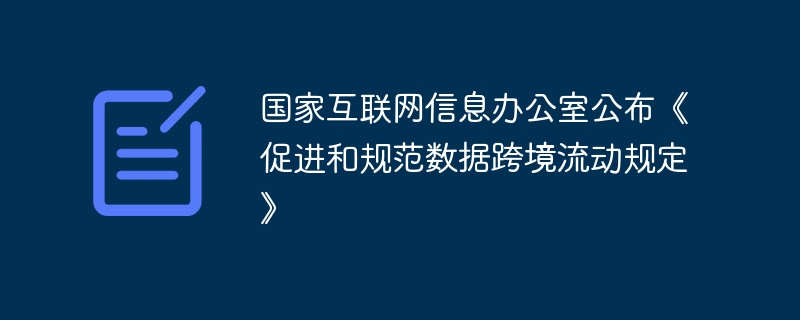 国家互联网信息办公室发布数据跨境流动管理规定