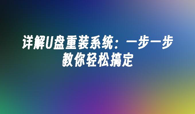 详解U盘重装系统:一步一步教你轻松搞定