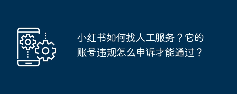如何在小红书找到人工客服并成功申诉违规账号？