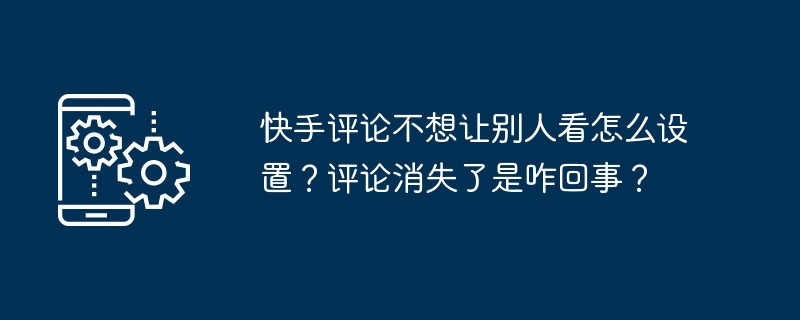 隐藏快手评论和评论消失原因及解决方法