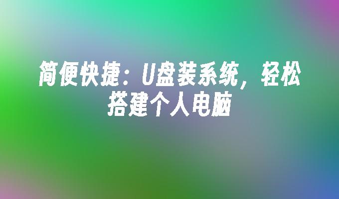 快捷方便：使用U盘安装系统，简单搭建个人电脑