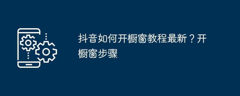 最新的抖音橱窗开启教程及步骤
