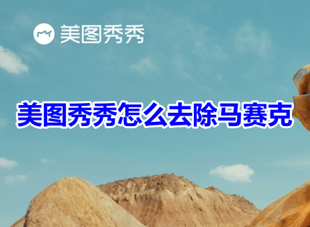 美图秀秀怎么去除马赛克呢?美图秀秀去掉马赛克恢复原图教程!