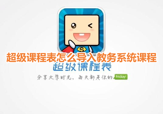 超级课程表怎么导入教务系统课程呢?超级课程表导入教务课程表操作方法!