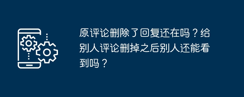 原评论删除了回复还在吗?给别人评论删掉之后别人还能看到吗?
