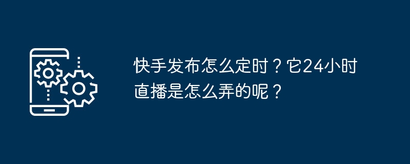 快手发布怎么定时?它24小时直播是怎么弄的呢?