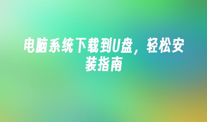 电脑系统下载到U盘,轻松安装指南