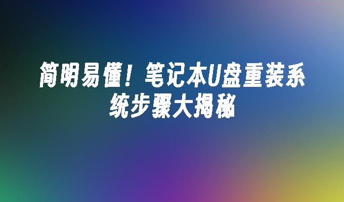 简明易懂!笔记本U盘重装系统步骤大揭秘