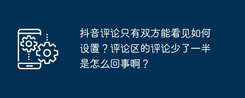 抖音评论只有双方能看见如何设置?评论区的评论少了一半是怎么回事啊?