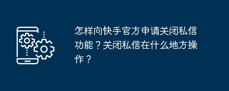怎样向快手官方申请关闭私信功能?关闭私信在什么地方操作?