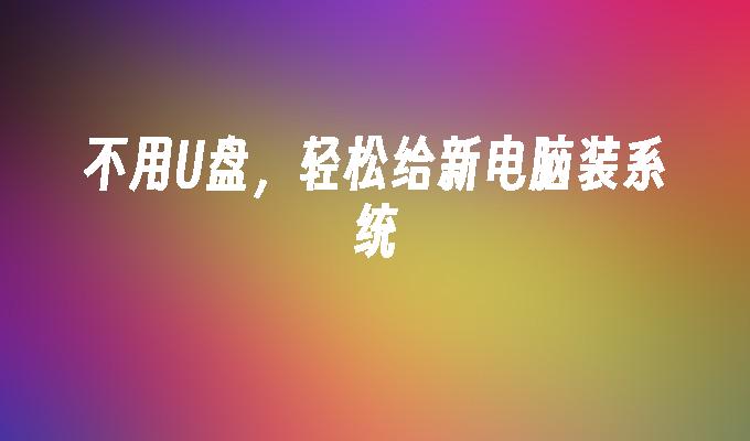 不用U盘,轻松给新电脑装系统