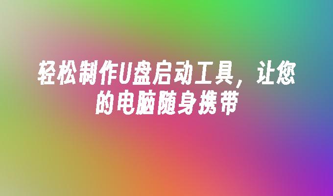 轻松制作U盘启动工具,让您的电脑随身携带
