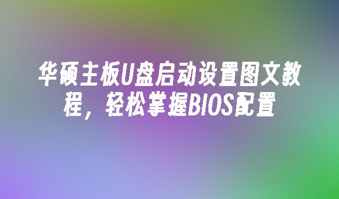 华硕主板U盘启动设置图文教程,轻松掌握BIOS配置