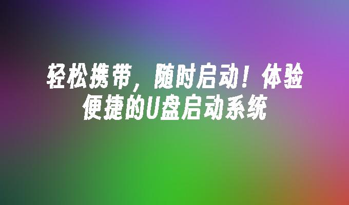 轻松携带,随时启动!体验便捷的U盘启动系统