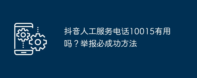抖音人工服务电话10015有用吗?举报必成功方法