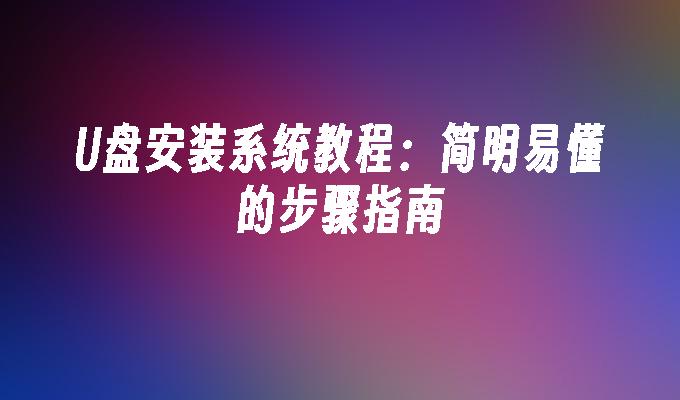 U盘安装系统教程:简明易懂的步骤指南