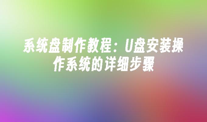 系统盘制作教程:U盘安装操作系统的详细步骤