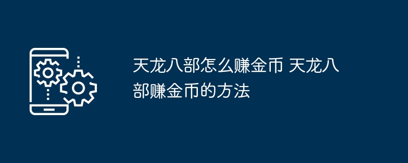 天龙八部游戏里如何获取金币 视频游戏天龙八部中获取金币的途径