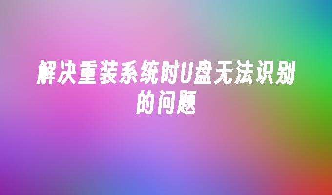 修复重装系统时无法识别U盘的情况