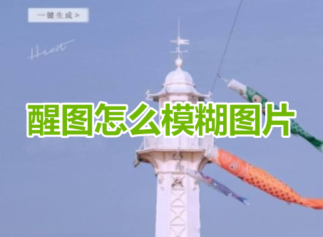 醒图怎么模糊图片呢?醒图把照片变模糊教程!