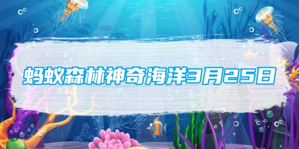 蚂蚁森林神奇海洋3月25日：以下哪种海洋生物被称为珊瑚礁守护者