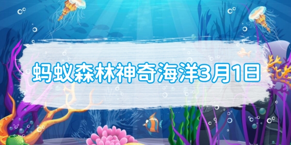 3月1日蚂蚁森林神奇海洋:哪种海洋动物使用类似真空吸尘器的捕食方式