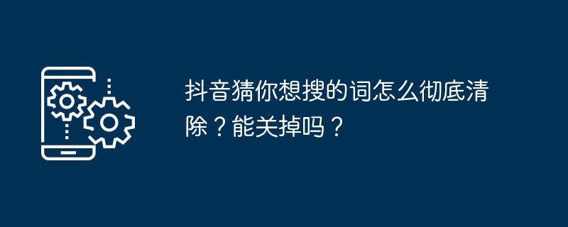 如何清除抖音搜索记录？是否可以禁用该功能？