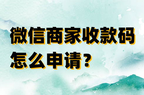 微信商家收款码怎么申请？微信商家收款码申请步骤