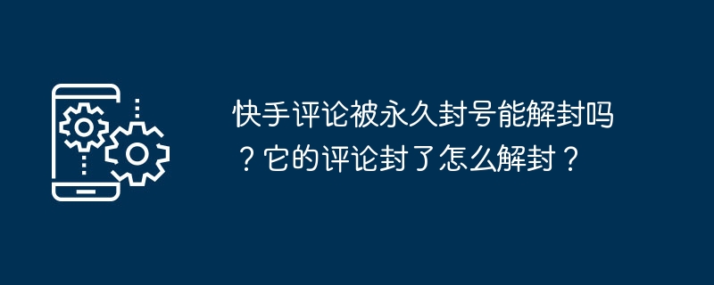 快手评论永久封号是否可解封？评论封号解封方法分享