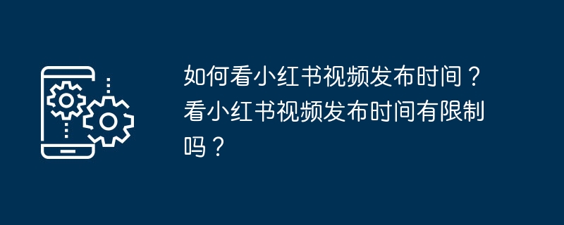 小红书视频发布时间规定及限制如何查看？