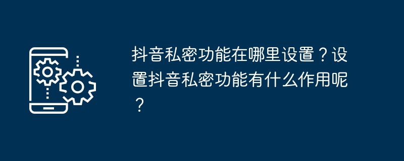 如何在抖音设置隐私功能？隐私功能的作用是什么？