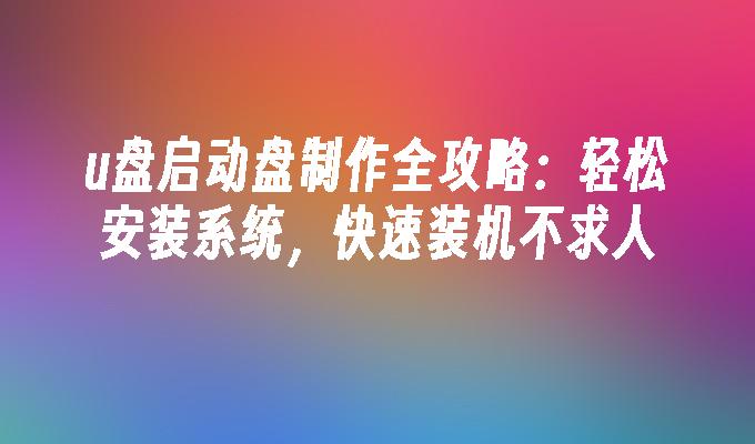 u盘启动盘制作全攻略：轻松安装系统，快速装机不求人