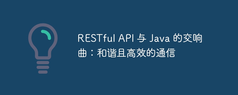 RESTful API 与 Java 的交响曲:和谐且高效的通信