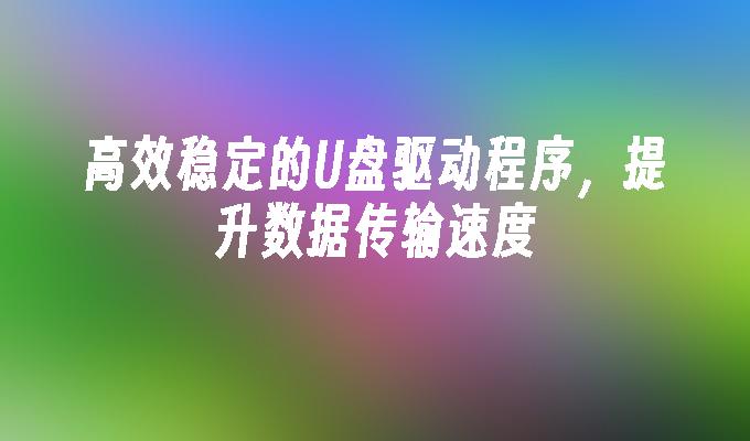 高效稳定的U盘驱动程序,提升数据传输速度