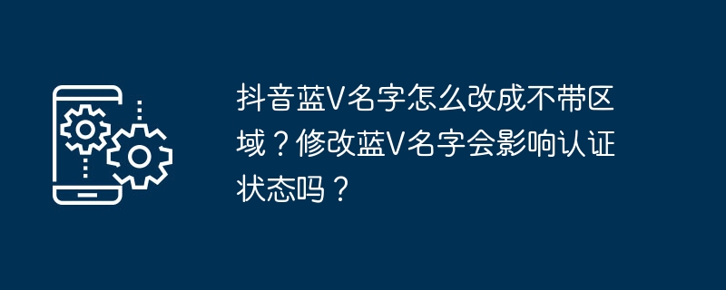 抖音蓝V名字怎么改成不带区域?修改蓝V名字会影响认证状态吗?