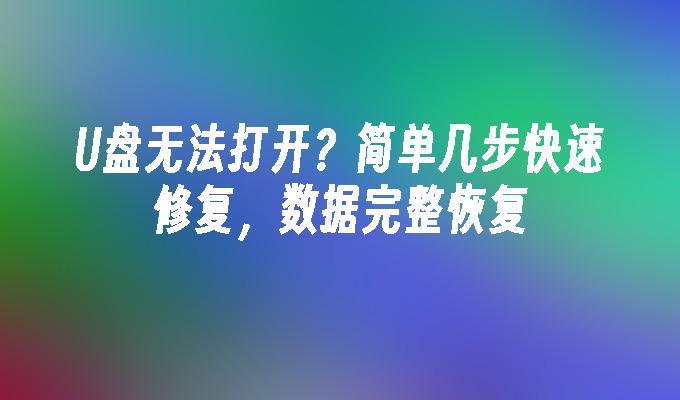 U盘无法打开？简单几步快速修复，数据完整恢复