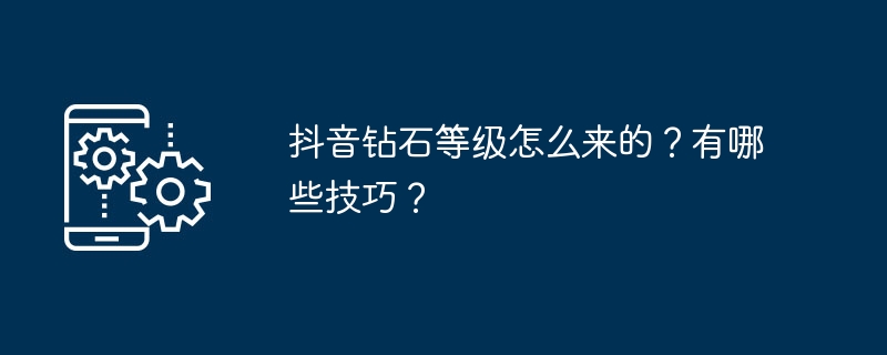 抖音钻石等级怎么来的？有哪些技巧？