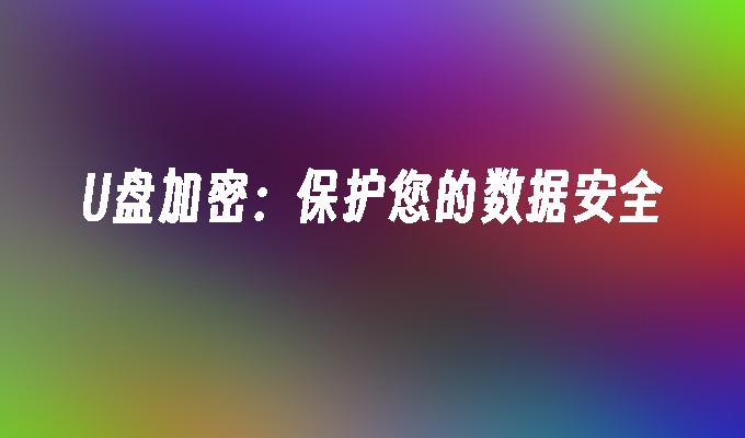 U盘加密：确保数据隐私