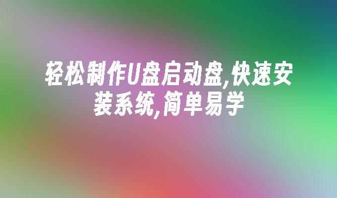 制作U盘启动盘：快速安装系统，简单上手