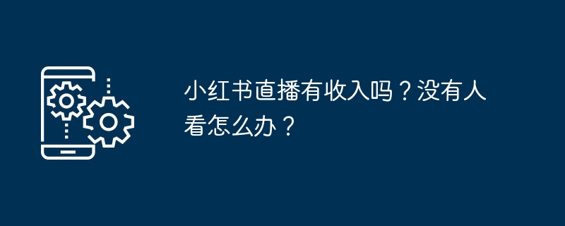 小红书直播的收入来源是什么？没有观众时该如何应对？