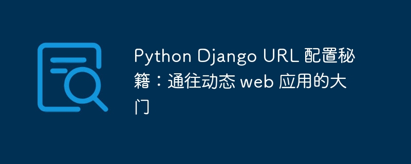 Python Django URL 配置秘籍:通往动态 web 应用的大门
