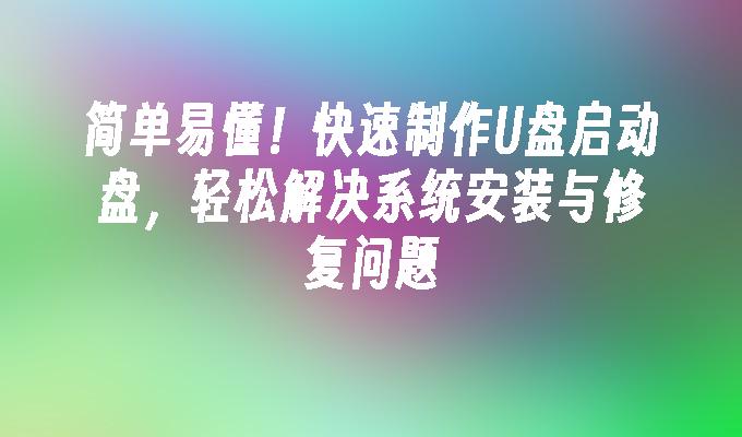 简单易懂!快速制作U盘启动盘,轻松解决系统安装与修复问题