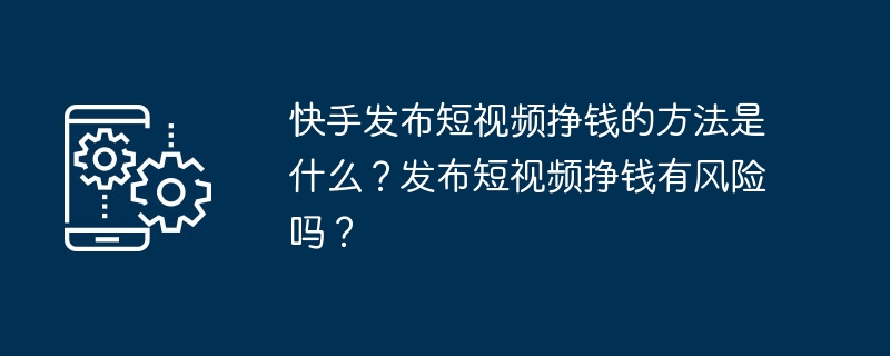 快手发布短视频挣钱的方法是什么?发布短视频挣钱有风险吗?