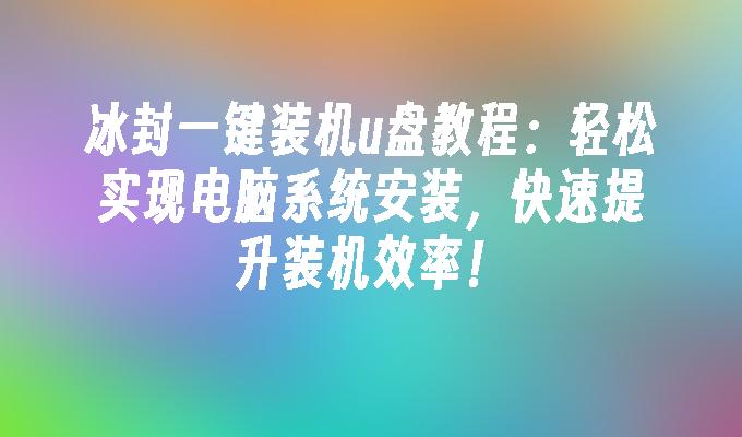 冰封一键装机u盘教程：轻松实现电脑系统安装，快速提升装机效率！