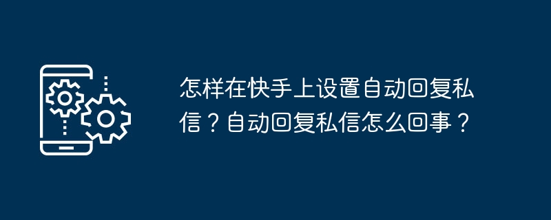 怎样在快手上设置自动回复私信?自动回复私信怎么回事?