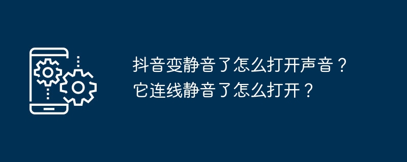 抖音变静音了怎么打开声音?它连线静音了怎么打开?